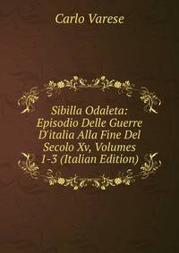 Sibilla Odaleta: Episodio Delle Guerre D'italia Alla Fine Del Secolo Xv, Volumes 1-3 (Italian Edition)