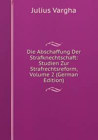 Die Abschaffung Der Strafknechtschaft: Studien Zur Strafrechtsreform, Volume 2 (German Edition)