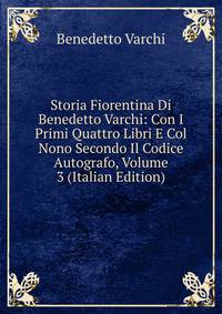Storia Fiorentina Di Benedetto Varchi: Con I Primi Quattro Libri E Col Nono Secondo Il Codice Autografo, Volume 3 (Italian Edition)