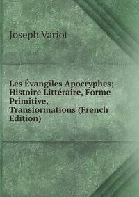 Les Evangiles Apocryphes; Histoire Litteraire, Forme Primitive, Transformations (French Edition)