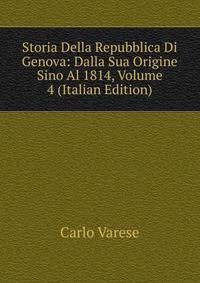 Storia Della Repubblica Di Genova: Dalla Sua Origine Sino Al 1814, Volume 4 (Italian Edition)
