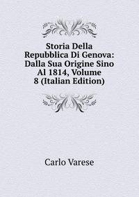 Storia Della Repubblica Di Genova: Dalla Sua Origine Sino Al 1814, Volume 8 (Italian Edition)