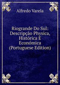 Riogrande Do Sul: Descripcao Physica, Historica E Economica (Portuguese Edition)