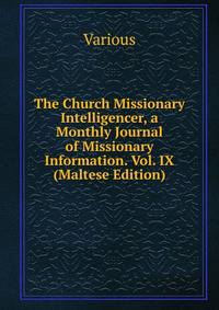 The Church Missionary Intelligencer, a Monthly Journal of Missionary Information. Vol. IX (Maltese Edition)