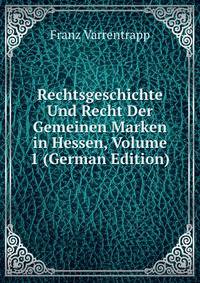 Rechtsgeschichte Und Recht Der Gemeinen Marken in Hessen, Volume 1 (German Edition)