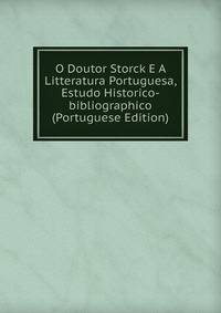O Doutor Storck E A Litteratura Portuguesa, Estudo Historico-bibliographico (Portuguese Edition)