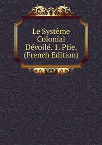 Le Systeme Colonial Devoile. 1. Ptie. (French Edition)
