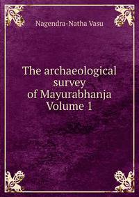 The archaeological survey of Mayurabhanja Volume 1