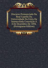 Discurso Pronunciado Na Real Capella Da Universidade Na Festa Da Immaculada Conceicao A 8 De Dezembro De 1894. (Portuguese Edition)