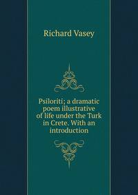 Psiloriti; a dramatic poem illustrative of life under the Turk in Crete. With an introduction