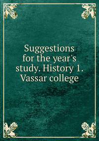 Suggestions for the year's study. History 1. Vassar college