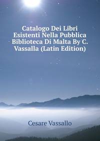 Catalogo Dei Libri Esistenti Nella Pubblica Biblioteca Di Malta By C. Vassalla (Latin Edition)