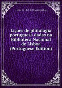 Licoes de philologia portuguesa dadas na Biblioteca Nacional de Lisboa (Portuguese Edition)