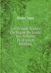 Les Grands Traites Du Regne De Louis Xiv, Volume 15 (French Edition)