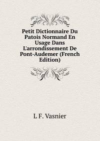Petit Dictionnaire Du Patois Normand En Usage Dans L'arrondissement De Pont-Audemer (French Edition)