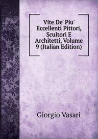 Vite De' Piu' Eccellenti Pittori, Scultori E Architetti, Volume 9 (Italian Edition)