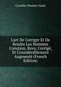 L'art De Corriger Et De Rendre Les Hommes Constans. Revu, Corrig?, Et Consid?rablement Augment? (French Edition)