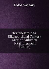 Tortenelem .: Az Ujkozepiskolai Tanterv Szerint, Volumes 1-2 (Hungarian Edition)