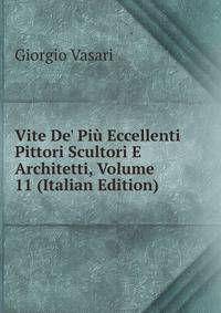 Vite De' Pi? Eccellenti Pittori Scultori E Architetti, Volume 11 (Italian Edition)
