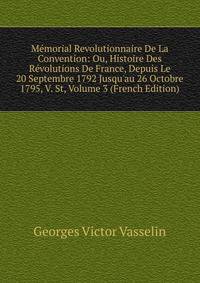 M?morial Revolutionnaire De La Convention: Ou, Histoire Des R?volutions De France, Depuis Le 20 Septembre 1792 Jusqu'au 26 Octobre 1795, V. St, Volume 3 (French Edition)