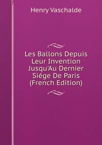 Les Ballons Depuis Leur Invention Jusqu'Au Dernier Si?ge De Paris (French Edition)
