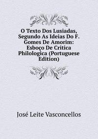 O Texto Dos Lusiadas, Segundo As Ideias Do F. Gomes De Amorim: Esboco De Critica Philologica (Portuguese Edition)