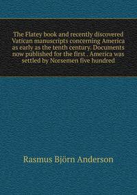 The Flatey book and recently discovered Vatican manuscripts concerning America as early as the tenth century. Documents now published for the first . America was settled by Norsemen five hundred