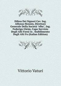 Difesa Dei Signori Cav. Ing. Alfonso Hennin, Direttore Generale Della Societ? "elba", Ing. Federigo Gleim, Capo Servizio Degli Alti Forni in . Stabilimento Degli Alti Fo (Italian Edition)