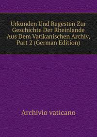 Urkunden Und Regesten Zur Geschichte Der Rheinlande Aus Dem Vatikanischen Archiv, Part 2 (German Edition)