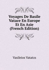 Voyages De Basile Vatace En Europe Et En Asie (French Edition)