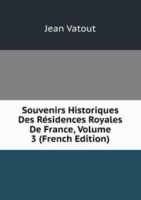 Souvenirs Historiques Des Residences Royales De France, Volume 3 (French Edition)