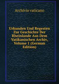 Urkunden Und Regesten Zur Geschichte Der Rheinlande Aus Dem Vatikanischen Archiv, Volume 1 (German Edition)