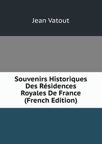 Souvenirs Historiques Des Residences Royales De France (French Edition)