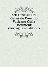 Atti Ufficiali Del Generale Concilio Vaticano Ossia Documenti (Portuguese Edition)