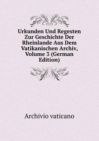 Urkunden Und Regesten Zur Geschichte Der Rheinlande Aus Dem Vatikanischen Archiv, Volume 3 (German Edition)