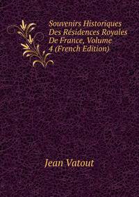 Souvenirs Historiques Des Residences Royales De France, Volume 4 (French Edition)