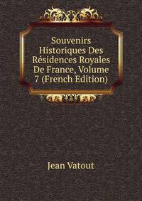 Souvenirs Historiques Des Residences Royales De France, Volume 7 (French Edition)