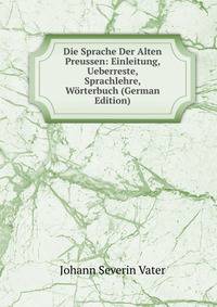 Die Sprache Der Alten Preussen: Einleitung, Ueberreste, Sprachlehre, Worterbuch (German Edition)