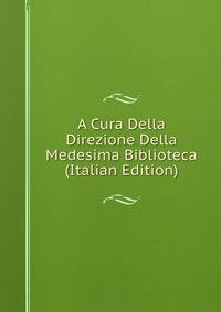 A Cura Della Direzione Della Medesima Biblioteca (Italian Edition)