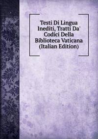 Testi Di Lingua Inediti, Tratti Da' Codici Della Biblioteca Vaticana (Italian Edition)