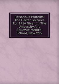 Poisonous Proteins: The Herter Lectures For 1916 Given In The University And Bellevue Medical School, New York