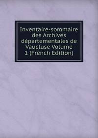 Inventaire-sommaire des Archives departementales de Vaucluse Volume 1 (French Edition)