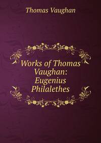 Works of Thomas Vaughan: Eugenius Philalethes