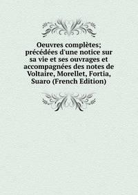 Oeuvres compl?tes; pr?c?d?es d'une notice sur sa vie et ses ouvrages et accompagn?es des notes de Voltaire, Morellet, Fortia, Suaro (French Edition)