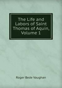 The Life and Labors of Saint Thomas of Aquin, Volume 1