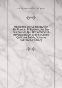 M?moires Sur La R?volution De France: Et Recherches Sur Les Causes Qui Ont Amen? La R?volution De 1789 Et Celles Qui L'ont Suivie, Volume 3 (French Edition)