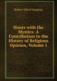 Hours with the Mystics: A Contribution to the History of Religious Opinion, Volume 1