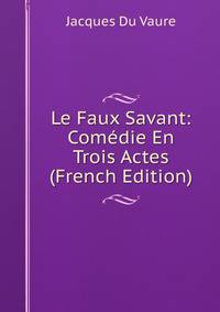 Le Faux Savant: Comedie En Trois Actes (French Edition)