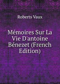 M?moires Sur La Vie D'antoine B?nezet (French Edition)