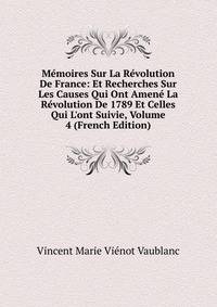 M?moires Sur La R?volution De France: Et Recherches Sur Les Causes Qui Ont Amen? La R?volution De 1789 Et Celles Qui L'ont Suivie, Volume 4 (French Edition)